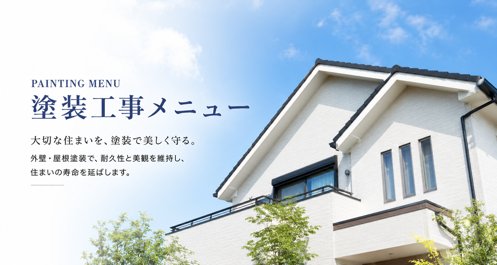 塗装工事メニュー。大切な住まいを、塗装で美しく守る。外壁・屋根塗装で、耐久性と美観を維持し、住まいの寿命を延ばします。